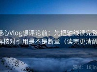 糖心Vlog想评论前：先把轴线读完整，再核对引用是不是断章（读完更清醒）