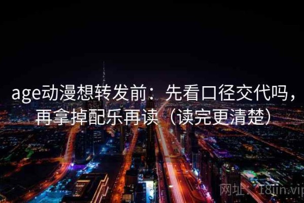 age动漫想转发前：先看口径交代吗，再拿掉配乐再读（读完更清楚）