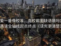 爱一番像校准：先校截图缺语境吗，再读全轴线起点终点（读完更清楚）
