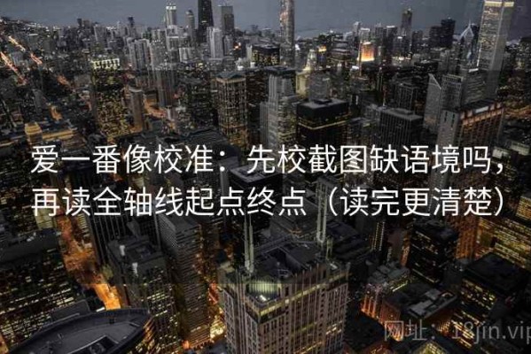 爱一番像校准：先校截图缺语境吗，再读全轴线起点终点（读完更清楚）