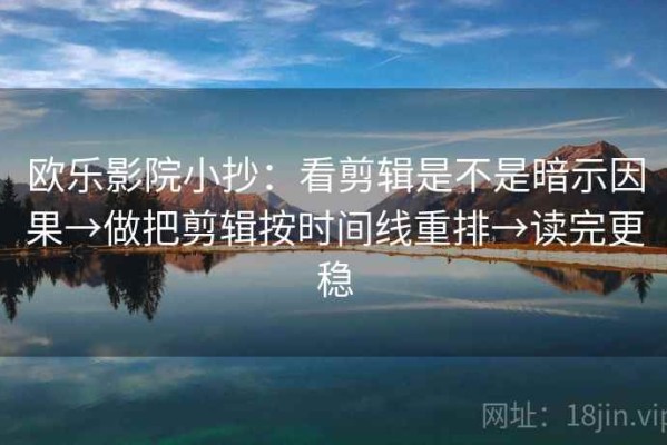 欧乐影院小抄：看剪辑是不是暗示因果→做把剪辑按时间线重排→读完更稳