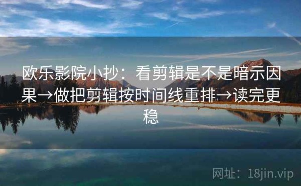 欧乐影院小抄：看剪辑是不是暗示因果→做把剪辑按时间线重排→读完更稳