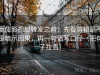 番茄影视想转发之前：先看剪辑是不是暗示因果，再一句话写口径（把句子拉直）