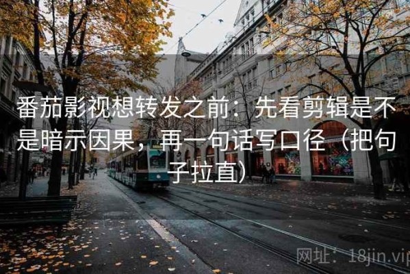 番茄影视想转发之前：先看剪辑是不是暗示因果，再一句话写口径（把句子拉直）