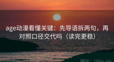 age动漫看懂关键：先导语拆两句，再对照口径交代吗（读完更稳）