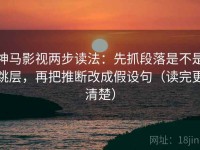 神马影视两步读法：先抓段落是不是跳层，再把推断改成假设句（读完更清楚）
