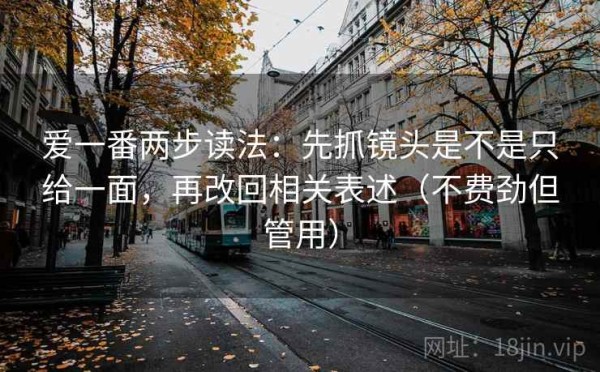 爱一番两步读法：先抓镜头是不是只给一面，再改回相关表述（不费劲但管用）