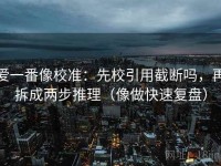 爱一番像校准：先校引用截断吗，再拆成两步推理（像做快速复盘）