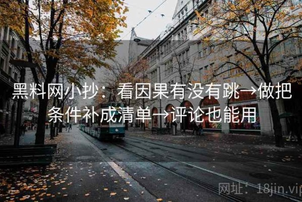 黑料网小抄：看因果有没有跳→做把条件补成清单→评论也能用