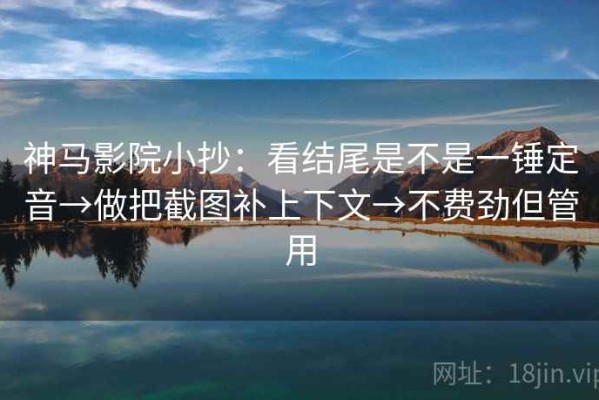 神马影院小抄：看结尾是不是一锤定音→做把截图补上下文→不费劲但管用