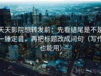 天天影院想转发前：先看结尾是不是一锤定音，再把标题改成问句（写作也能用）
