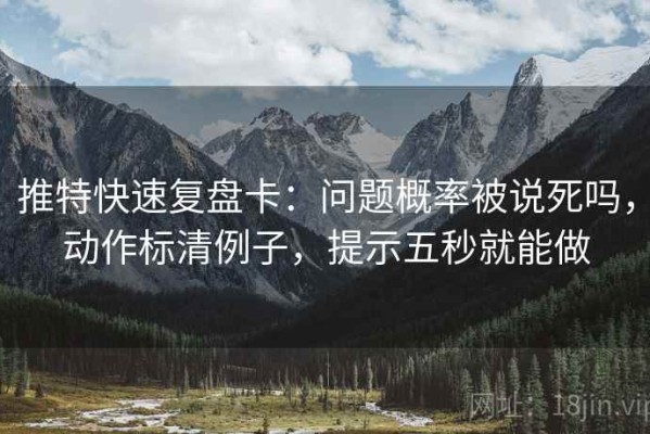 推特快速复盘卡：问题概率被说死吗，动作标清例子，提示五秒就能做