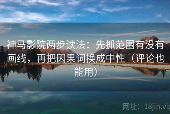 神马影院两步读法：先抓范围有没有画线，再把因果词换成中性（评论也能用）