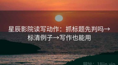星辰影院读写动作：抓标题先判吗→标清例子→写作也能用