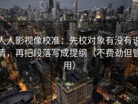 人人影视像校准：先校对象有没有说清，再把段落写成提纲（不费劲但管用）