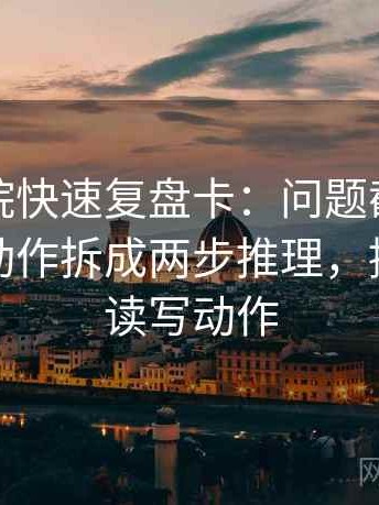 神马影院快速复盘卡：问题截图缺语境吗，动作拆成两步推理，提示像做读写动作