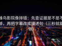 蜂鸟影院像排错：先查证据是不是不够，再把字幕改成描述句（三秒就能做）