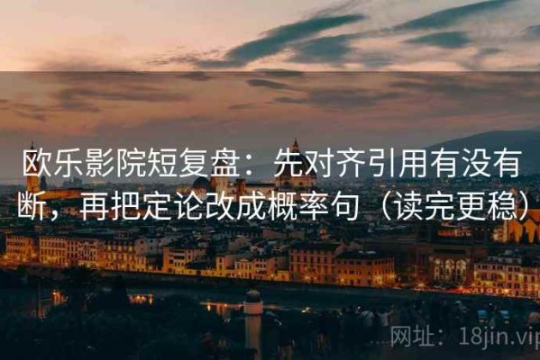 欧乐影院短复盘：先对齐引用有没有断，再把定论改成概率句（读完更稳）