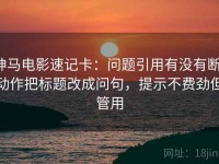 神马电影速记卡：问题引用有没有断，动作把标题改成问句，提示不费劲但管用