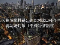 天天影院像排错：先查对比口径齐吗，再写清对象（不费劲但管用）