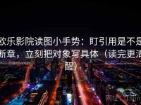 欧乐影院读图小手势：盯引用是不是断章，立刻把对象写具体（读完更清醒）