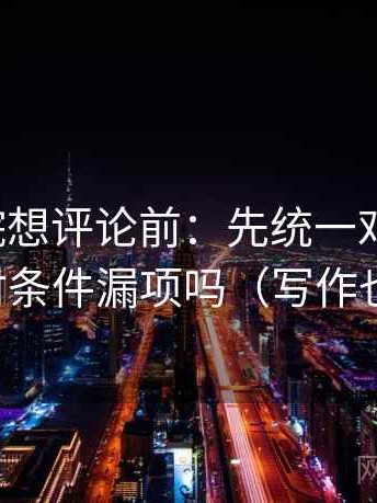天天影院想评论前：先统一对比口径，再核对条件漏项吗（写作也能用）