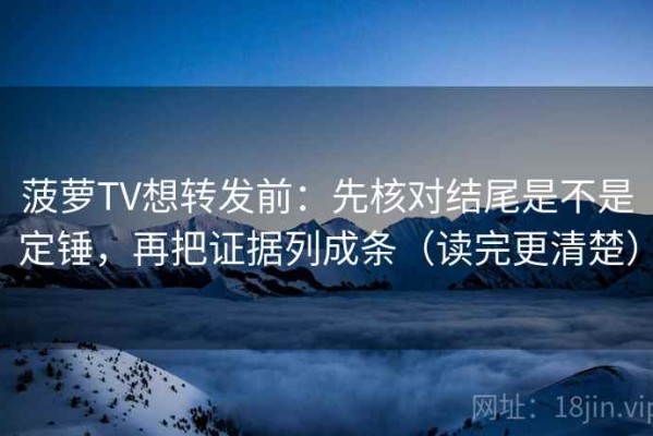 菠萝TV想转发前：先核对结尾是不是定锤，再把证据列成条（读完更清楚）
