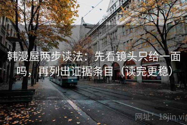 韩漫屋两步读法：先看镜头只给一面吗，再列出证据条目（读完更稳）