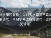 韩漫屋短复盘：先对齐字幕是不是加重语气，再把字幕改成描述句（读完更清楚）
