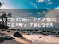 欧乐影院读写动作：抓因果链顺吗→导语拆两句→不费劲但管用