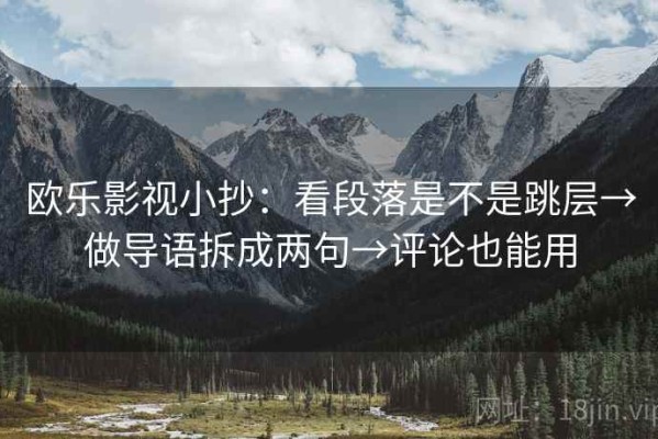 欧乐影视小抄：看段落是不是跳层→做导语拆成两句→评论也能用