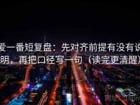 爱一番短复盘：先对齐前提有没有说明，再把口径写一句（读完更清醒）
