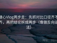 糖心Vlog两步走：先抓对比口径齐不齐，再把结论拆成两步（像做反向读法）