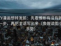 YY漫画想转发前：先看推断有没有跨一步，再把主语写出来（像做读图小手势）