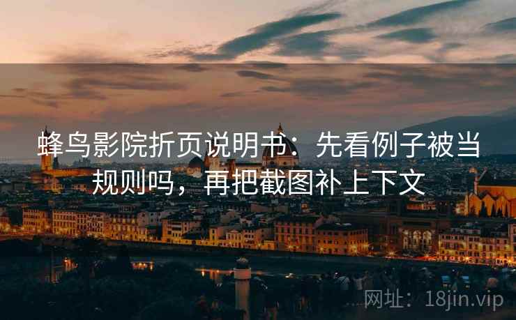 蜂鸟影院折页说明书：先看例子被当规则吗，再把截图补上下文