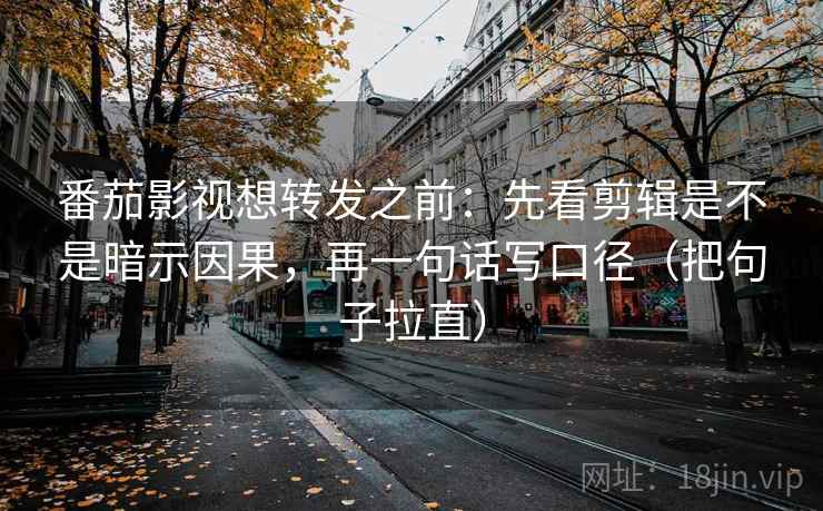 番茄影视想转发之前：先看剪辑是不是暗示因果，再一句话写口径（把句子拉直）