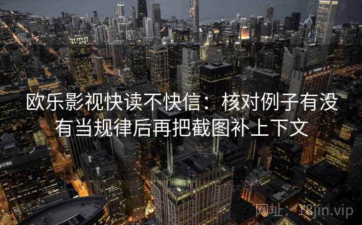 欧乐影视快读不快信：核对例子有没有当规律后再把截图补上下文
