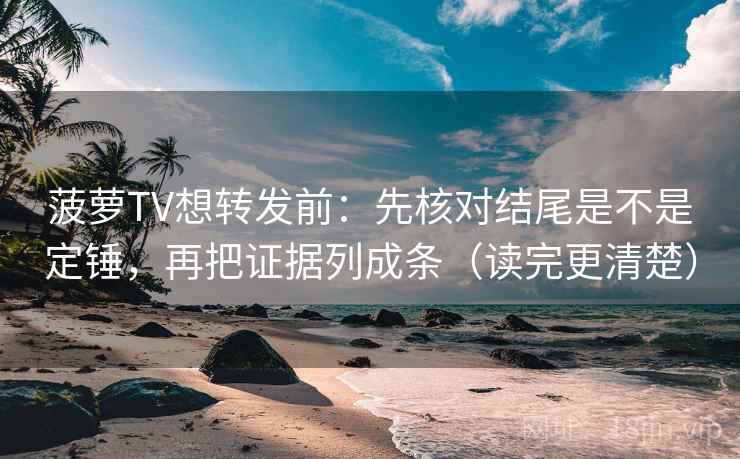 菠萝TV想转发前：先核对结尾是不是定锤，再把证据列成条（读完更清楚）