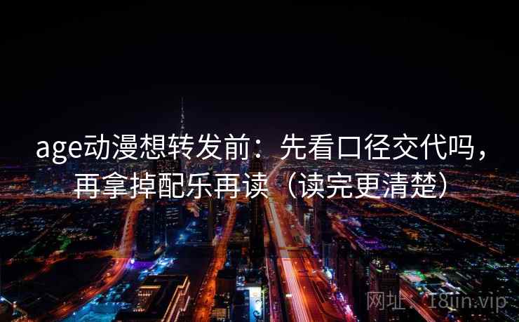 age动漫想转发前：先看口径交代吗，再拿掉配乐再读（读完更清楚）
