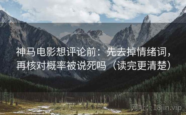 神马电影想评论前：先去掉情绪词，再核对概率被说死吗（读完更清楚）