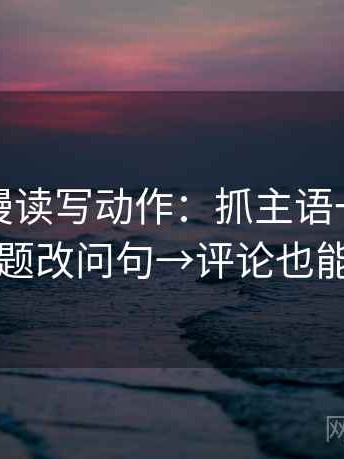 风车动漫读写动作：抓主语一致吗→标题改问句→评论也能用