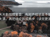 天天影院短复盘：先对齐结论是不是太满，再把结论拆成两步（读完更清醒）