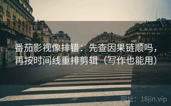 番茄影视像排错：先查因果链顺吗，再按时间线重排剪辑（写作也能用）