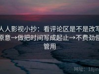 人人影视小抄：看评论区是不是改写原意→做把时间写成起止→不费劲但管用