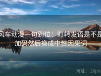 风车动漫一句到位：盯转发语是不是加码然后换成中性因果词