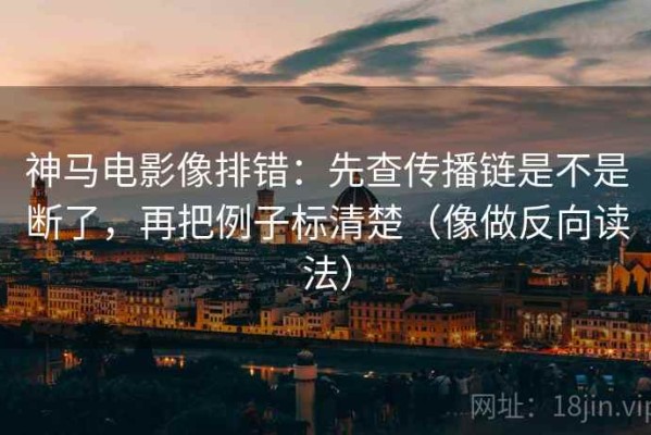 神马电影像排错：先查传播链是不是断了，再把例子标清楚（像做反向读法）