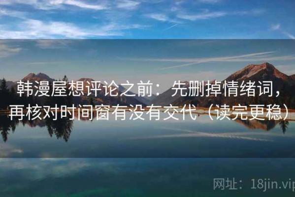 韩漫屋想评论之前：先删掉情绪词，再核对时间窗有没有交代（读完更稳）