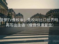 菠萝TV像校准：先校对比口径齐吗，再写出主语（像做快速复盘）