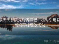 读天天影院先对齐口径：核对引用截断吗再标题改问句