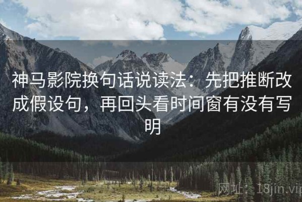 神马影院换句话说读法：先把推断改成假设句，再回头看时间窗有没有写明